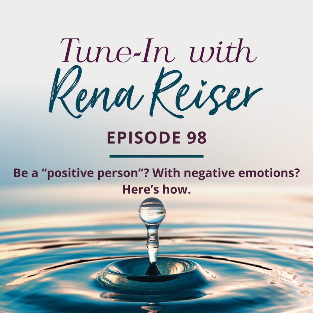 98 - Be a “positive person”? With negative emotions? Here’s how.